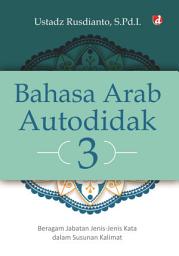 Icon image Bahasa Arab Autodidak 3: Beragam Jabatan Jenis-Jenis Kata dalam Susunan Kalimat