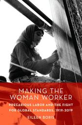 Icon image Making the Woman Worker: Precarious Labor and the Fight for Global Standards, 1919-2019