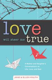 Icon image Love Will Steer Me True: A Mother and Daughter's Conversations on Life, Love, and God