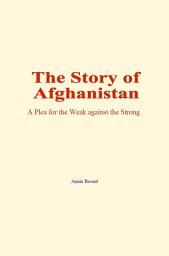 Icon image The Story of Afghanistan: A Plea for the Weak against the Strong