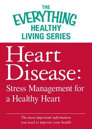 Icon image Heart Disease: Stress Management for a Healthy Heart: The most important information you need to improve your health