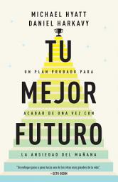 Icon image Tu mejor futuro: Un plan probado para acabar de una vez con la ansiedad del mañana