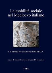 Icon image La mobilità sociale nel Medioevo italiano 3: Il mondo ecclesiastico (secoli XII-XV)