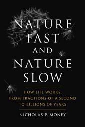 Icon image Nature Fast and Nature Slow: How Life Works, from Fractions of a Second to Billions of Years