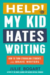 Icon image Help! My Kid Hates Writing: How to Turn Struggling Students into Brave Writers