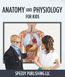 Icon image Anatomy And Physiology For Kids: Children's Anatomy & Physiology Books Edition