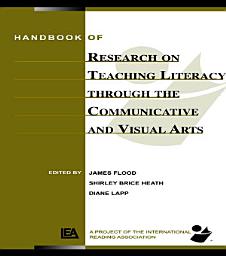 Icon image Handbook of Research on Teaching Literacy Through the Communicative and Visual Arts: Sponsored by the International Reading Association