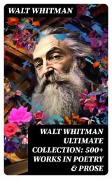 Icon image WALT WHITMAN Ultimate Collection: 500+ Works in Poetry & Prose: Leaves of Grass, Franklin Evans, The Half-Breed, Manly Health and Training, Specimen Days...