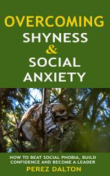 Icon image Overcoming Shyness and Social Anxiety: How to Beat Social Phobia, Gain Confidence and Become A Leader