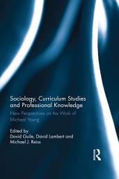 Icon image Sociology, Curriculum Studies and Professional Knowledge: New Perspectives on the Work of Michael Young