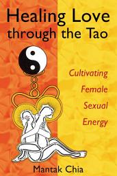 Icon image Healing Love through the Tao: Cultivating Female Sexual Energy