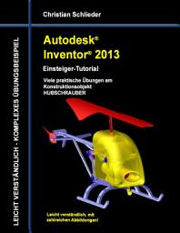 Icon image Autodesk Inventor 2013 - Einsteiger-Tutorial: Viele praktische Übungen am Konstruktionsobjekt HUBSCHRAUBER