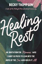 Icon image Healing Rest: An Invitation for Mommas Who Carry So Much to Lean into the Arms of the One Who Holds It All