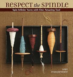 Icon image Respect the Spindle: Spin Infinite Yarns with One Amazing Tool