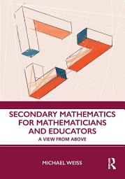 Icon image Secondary Mathematics for Mathematicians and Educators: A View from Above