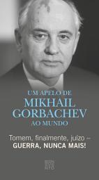 Icon image Tomem, finalmente, juízo – Guerra, nunca mais!: Um Apelo de Mikhail Gorbachev ao mundo