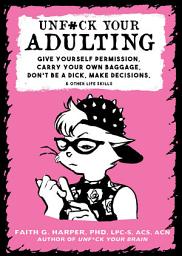 Icon image Unfuck Your Adulting: Give Yourself Permission, Carry Your Own Baggage, Don’t Be a Dick, Make Decisions, & Other Life Skills, Edition 2