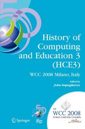 Icon image History of Computing and Education 3 (HCE3): IFIP 20th World Computer Congress, Proceedings of the Third IFIP Conference on the History of Computing and Education WG 9.7/TC9, History of Computing, September 7-10, 2008, Milano, Italy