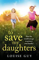 Icon image To Save My Daughters: A BRAND NEW utterly unforgettable, heart-wrenching read from Louise Guy for 2025