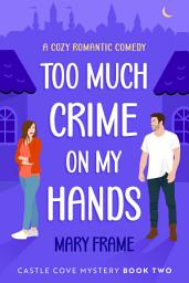 Icon image Too Much Crime on My Hands: Book Two Castle Cove Mystery Small Town Cozy Romance