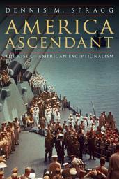 Icon image America Ascendant: The Rise of American Exceptionalism