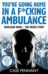 Icon image You're Going Home in a F*****g Ambulance: Hooligan Wars - The Inside Story