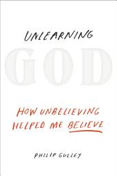 Icon image Unlearning God: How Unbelieving Helped Me Believe