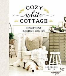 Icon image Cozy White Cottage: 100 Ways to Love the Feeling of Being Home