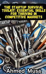 Icon image The Startup Survival Toolkit: Essential Skills for Thriving in Competitive Markets