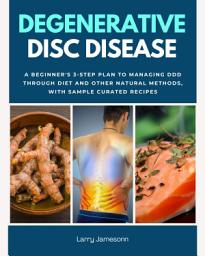 Icon image Degenerative Disc Disease: A Beginner's 3-Step Plan to Managing DDD Through Diet and Other Natural Methods, With Sample Curated Recipes