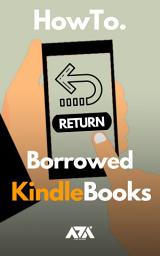 Icon image Return Borrowed Kindle Books: Simplified Guide on How to Return a Borrowed Kindle Book to your Friend or Amazon Kindle Library