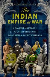 Icon image The Indian Empire At War: From Jihad to Victory, The Untold Story of the Indian Army in the First World War