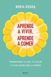 Icon image Aprende a vivir, aprende a comer: Transforma tu vida, tu salud y tu relación con la comida