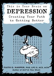 Icon image This is Your Brain on Depression: Creating Your Path To Getting Better