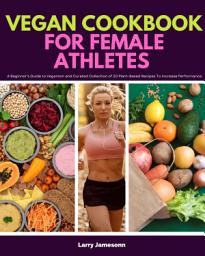 Icon image Vegan Cookbook for Female Athletes: A Beginner’s Guide to Veganism and Curated Collection of 20 Plant-Based Recipes To Increase Performance