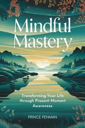 Icon image Mindful Mastery: Transforming Your Life Through Present-Moment Awareness