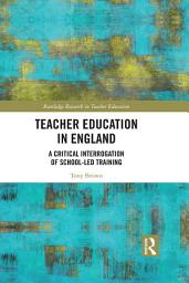 Icon image Teacher Education in England: A Critical Interrogation of School-led Training