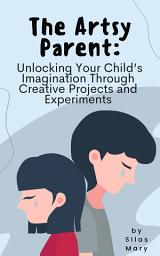 Icon image The Artsy Parent: Unlocking Your Child’s Imagination Through Creative Projects and Experiments