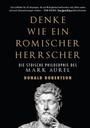 Icon image Denke wie ein römischer Herrscher: Die stoische Philosophie des Mark Aurel