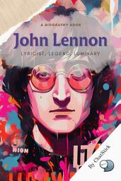 Icon image John Lennon: Lyricist, Legend, Luminary: A Study of Lennon's Influence on Music and Culture for Google Play Book edition