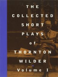 Icon image The Collected Short Plays of Thornton Wilder, Volume I