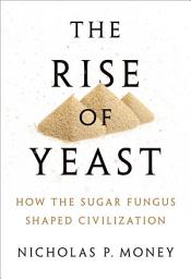 Icon image The Rise of Yeast: How the sugar fungus shaped civilisation