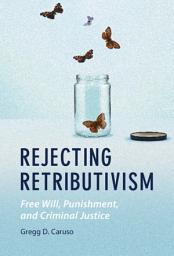 Icon image Rejecting Retributivism: Free Will, Punishment, and Criminal Justice