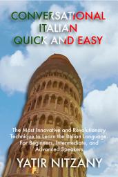 Icon image Conversational Italian Quick and Easy: The Most Innovative and Revolutionary Technique to Learn the Italian Language. For Beginners, Intermediate, and Advanced Speakers.