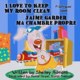 Icon image I Love to Keep My Room Clean J’aime garder ma chambre propre: English French bilingual book for kids