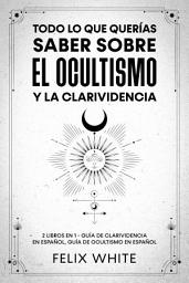 Icon image Todo lo que Querías Saber Sobre el Ocultismo y la Clarividencia: 2 Libros en 1 - Guía de Clarividencia en Español, Guía de Ocultismo en Español