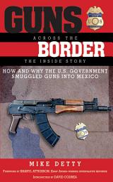 Icon image Guns Across the Border: How and Why the U.S. Government Smuggled Guns into Mexico: The Inside Story