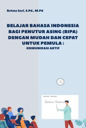 Icon image Belajar Bahasa Indonesia bagi Penutur Asing (BIPA) dengan Mudah dan Cepat untuk Pemula: Komunikasi Aktif