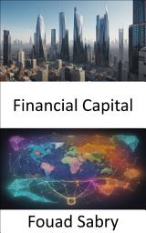 Icon image Financial Capital: Mastering Financial Capital, Your Guide to Wealth and Prosperity