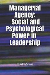 Icon image Managerial Agency: Social and Psychological Power in Leadership